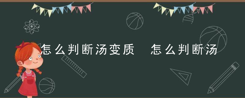 怎么判断汤变质 怎么判断汤变质了